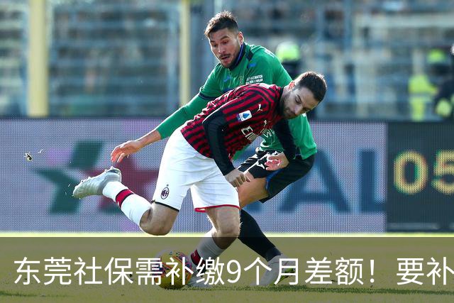 东莞社保需补缴9个月差额！要补多少钱？